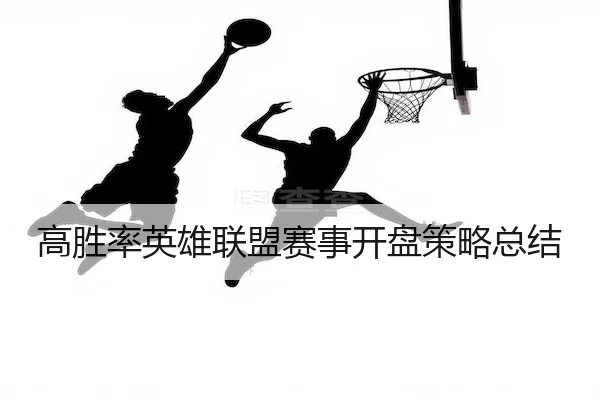 高胜率英雄联盟赛事开盘策略总结